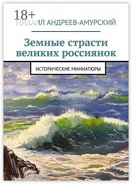 Андреев-Амурский Михаил - Земные страсти великих россиянок. Исторические миниатюры