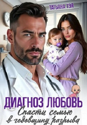 Тэя Татьяна - Диагноз любовь. Спасти семью в годовщину разрыва