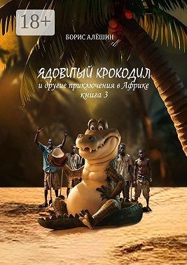 Алёшин Борис - Ядовитый крокодил. И другие приключения в Африке. Книга 3