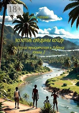 Алёшин Борис - Золотые сардины Койду. И другие приключения в Африке. Книга 2