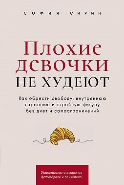 Сирин София - Плохие девочки не худеют: Как обрести свободу, внутреннюю гармонию и стройную фигуру без диет и самоограничений