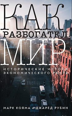 Кояма Марк, Рубин Джаред - Как разбогател мир. Исторические истоки экономического роста