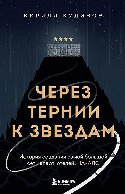Кудинов Кирилл - Через тернии к звездам. История создания самой большой сети апарт-отелей. Начало