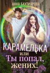 Бахтиярова Анна - Карамелька, или Ты попал, жених!