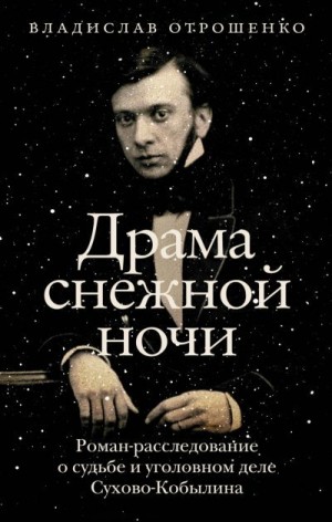 Отрошенко Владислав - Драма снежной ночи. Роман-расследование о судьбе и уголовном деле Сухово-Кобылина
