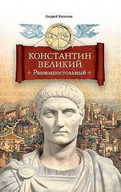 Кошелев Андрей - Константин Великий. Равноапостольный