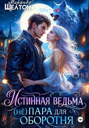 Шелтон Миранда - Истинная ведьма. (не)пара для оборотня
