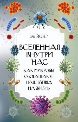 Йонг Эд - Вселенная внутри нас. Как микробы обогащают наш взгляд на жизнь