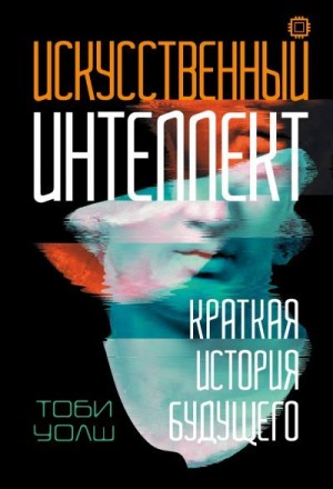 Уолш Тоби - Искусственный интеллект. Краткая история будущего