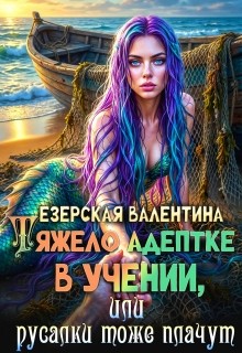 Езерская Валентина - Тяжело адептке в учении, или Русалки тоже плачут
