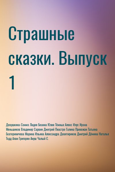Девушкина-Соммэ Лидия, Беанна Юлия, Тёмных Алекс, Илус Ирэна, Меньшиков Владимир, Сарвин Дмитрий, Пиастро Галина, Прихожан Татьяна, Екатериничева Марина, Ильина Александра, Девятириков Дмитрий, Дёмина Наталья, Тодд Алан, Григорян Ануш, Чалый С. - Страшные сказки. Выпуск 1