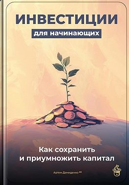Демиденко Артем - Инвестиции для начинающих: Как сохранить и приумножить капитал