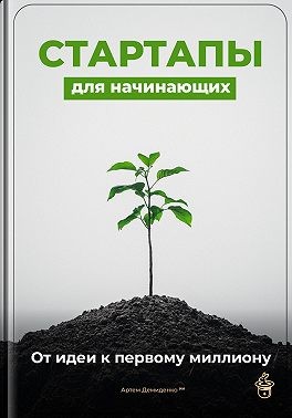 Демиденко Артем - Стартапы для начинающих: От идеи к первому миллиону