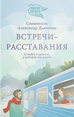 Дьяченко священник Александр - Встречи-расставания. О людях и времени, в котором мы живем