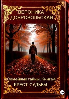 Добровольская Вероника - Семейные тайны. Книга 4. Крест судьбы