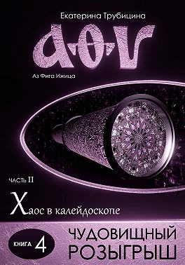 Трубицина Екатерина - Чудовищный розыгрыш. Аз Фита Ижица. Часть II: Хаос в калейдоскопе. Книга 4