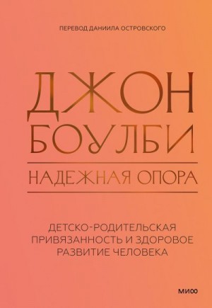 Боулби Джон - Надежная опора: детско-родительская привязанность и здоровое развитие человека