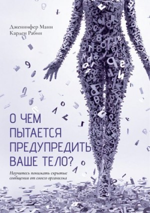 Рабин Карден, Манн Дженнифер - О чем пытается предупредить ваше тело? Научитесь принимать скрытые сообщения от своего организма