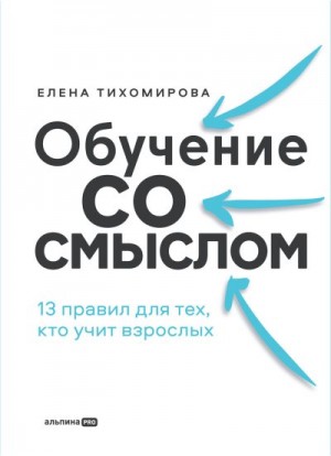 Тихомирова Елена - Обучение со смыслом: 13 правил для тех, кто учит взрослых