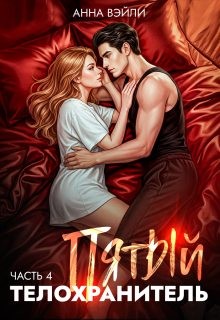 Вэйли Анна - Пятый телохранитель. Часть 4