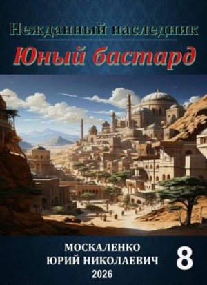 Москаленко Юрий - Нежданный наследник. Юный бастард. Книга восьмая