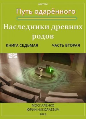 Москаленко Юрий - Путь одаренного. Наследники древних родов. Книга седьмая часть вторая