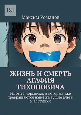 Романов Максим - Жизнь и смерть Агафия Тихоновича. Из быта нормисов, в которых уже превращаются ныне живущие альты и альтушки