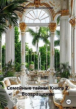 Добровольская Вероника - Семейные тайны. Книга 2. Возвращение
