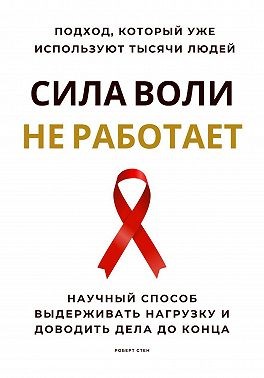 Стен Роберт - Сила воли не работает. Научный способ выдерживать нагрузку и доводить дела до конца
