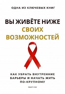 Стен Роберт - Вы живёте ниже своих возможностей. Как убрать внутренние барьеры и начать жить по-крупному