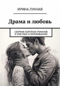 Драма и любовь. Сборник коротких романов о чувствах и переживаниях