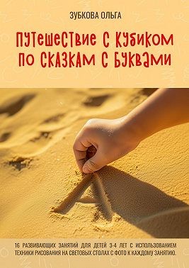 Зубкова Ольга - Путешествие с Кубиком по сказкам с Буквами. 16 развивающих занятий для детей 3–4 лет с использованием техники рисования на световых столах с фото к каждому занятию
