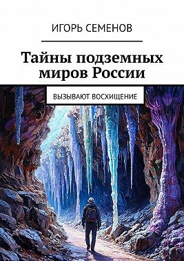 Семёнов Игорь Павлович - Тайны подземных миров России. Вызывают восхищение