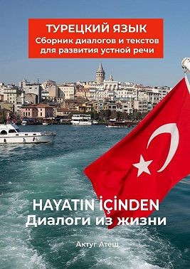 Атеш Актуг - Диалоги из жизни. Турецкий язык. Сборник диалогов и текстов для развития устной речи