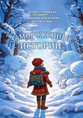 Матт Влад, Шулико Дарья, Ставицкая Иляна, Белоножкин Андрей - Замороженные истории