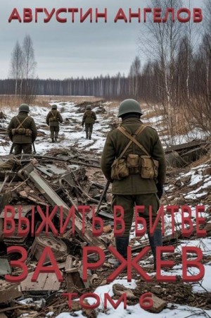 Ангелов Августин - Выжить в битве за Ржев. Том 6