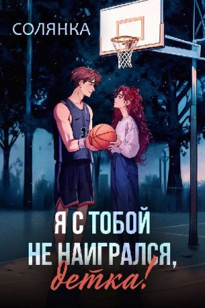 Солянка - Я с тобой не наигрался, детка!