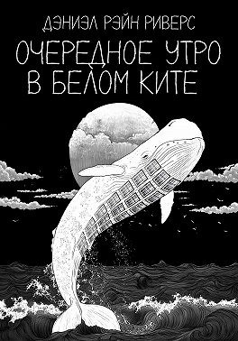 Риверс Дэниэль Рэйн - Очередное утро в Белом Ките
