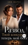 Верес Лия - Развод. Твой конкурент теперь мой босс