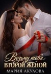 Акулова Мария - Возьму тебя второй женой