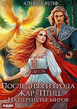 Вулф Алекса - Последняя из рода Жар-Птиц. На перепутье миров