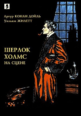 Конан Дойл Артур, Жиллет Уильям - Шерлок Холмс на сцене