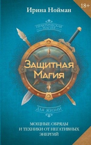 Нойман Ирина - Защитная магия. Мощные обряды и техники от негативных энергий
