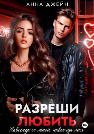 Джейн Анна - Разреши любить. Навсегда со мной, навсегда моя. Книга 1
