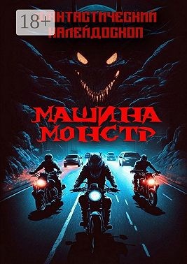 Лещенко Александр, Карапапас Станислав, Резников Сергей, Шалункова Анастасия, Кельманов Артём, Гуляев Александр, Румянцева Марина, Филипович Антон, Романов Станислав, Камардин Валерий, Ахундов Кирилл, Рехин Алексей, Полнова Валентина - Фантастический Калейдоскоп. Машина монстр