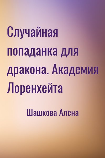 Шашкова Алена - Случайная попаданка для дракона. Академия Лоренхейта