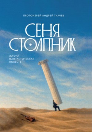 Ткачев Андрей - Сеня Столпник. Почти фантастическая повесть