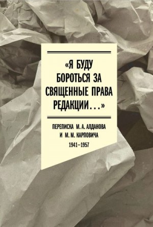 Алданов Марк, Карпович Михаил - «Я буду бороться за священные права редакции». Переписка М. А. Алданова и М. М. Карповича. 1941–1957