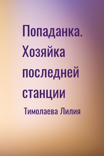 Тимолаева Лилия - Попаданка. Хозяйка последней станции