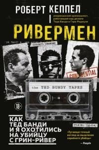 Кеппел Роберт - Ривермен. Как Тед Банди и я охотились на Убийцу с Грин-Ривер